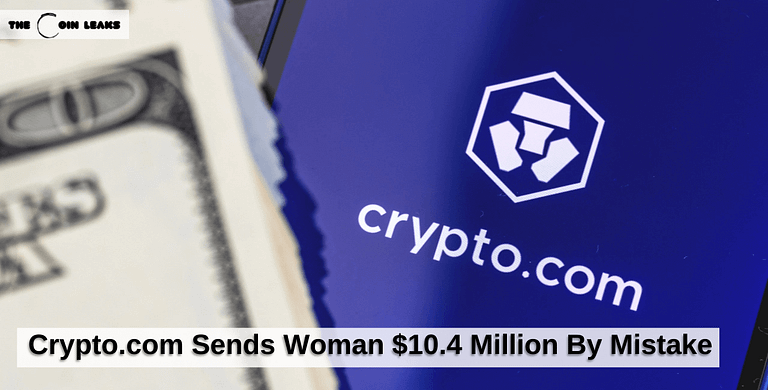 Crypto.com Sends Woman $10.4 Million By Mistake -The Coin Leaks