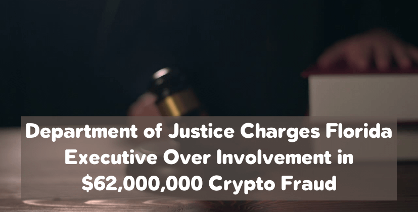 Department of Justice Charges Florida Executive Over Involvement in $62,000,000 Crypto Fraud- The Coin Leaks